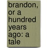 Brandon, Or A Hundred Years Ago: A Tale by Unknown