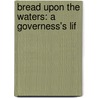 Bread Upon The Waters: A Governess's Lif by Unknown