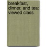 Breakfast, Dinner, And Tea: Viewed Class by Julia C. Andrews