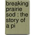 Breaking Prairie Sod : The Story Of A Pi