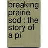 Breaking Prairie Sod : The Story Of A Pi by Wellington Bridgman