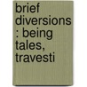 Brief Diversions : Being Tales, Travesti by J. B 1894 Priestley
