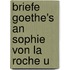 Briefe Goethe's An Sophie Von La Roche U