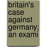 Britain's Case Against Germany; An Exami door Ramsay Muir