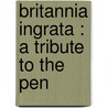 Britannia Ingrata : A Tribute To The Pen by William Mackie