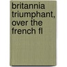 Britannia Triumphant, Over The French Fl by W. Jun.