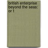 British Enterprise Beyond The Seas: Or T by Unknown