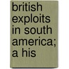 British Exploits In South America; A His by W.H. 1872-1923 Koebel