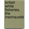 British White Fisheries, The Inexhaustib by See Notes Multiple Contributors