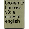 Broken To Harness V3: A Story Of English by Unknown