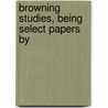 Browning Studies, Being Select Papers By by Edward Berdoe