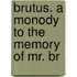 Brutus. A Monody To The Memory Of Mr. Br