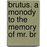 Brutus. A Monody To The Memory Of Mr. Br door See Notes Multiple Contributors