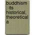 Buddhism : Its Historical, Theoretical A