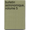 Bulletin Astronomique, Volume 5 by Observatoire De Paris