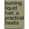 Burning Liquid Fuel, A Practical Treatis by William Newton Best