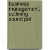 Business Management; Outlining Sound Pol by Unknown