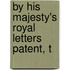 By His Majesty's Royal Letters Patent, T