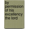 By Permission Of His Excellency The Lord by See Notes Multiple Contributors