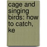 Cage And Singing Birds: How To Catch, Ke door Onbekend