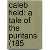 Caleb Field: A Tale Of The Puritans (185 by Unknown