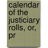 Calendar Of The Justiciary Rolls, Or, Pr by Unknown