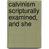 Calvinism Scripturally Examined, And She by William Houghton