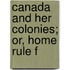 Canada And Her Colonies; Or, Home Rule F