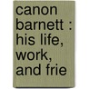 Canon Barnett : His Life, Work, And Frie door Henrietta Octavia [Barnett