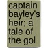 Captain Bayley's Heir; A Tale Of The Gol