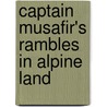 Captain Musafir's Rambles In Alpine Land door G.B. 1825-1898 Malleson