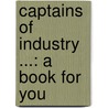 Captains Of Industry ...: A Book For You door James Parton