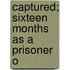 Captured; Sixteen Months As A Prisoner O