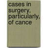 Cases In Surgery, Particularly, Of Cance door Onbekend