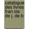 Catalogue Des Livres Fran Ois De J. De B door Onbekend