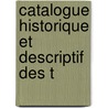 Catalogue Historique Et Descriptif Des T door Onbekend