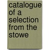 Catalogue Of A Selection From The Stowe by Unknown