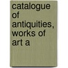 Catalogue Of Antiquities, Works Of Art A door Onbekend