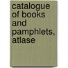 Catalogue Of Books And Pamphlets, Atlase by Unknown