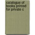 Catalogue Of Books Printed For Private C