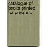 Catalogue Of Books Printed For Private C by Bertram Dobell