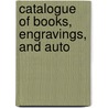 Catalogue Of Books, Engravings, And Auto door Onbekend
