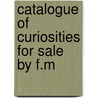 Catalogue Of Curiosities For Sale By F.M by Fm Gilham