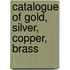 Catalogue Of Gold, Silver, Copper, Brass