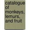 Catalogue Of Monkeys, Lemurs, And Fruit door Onbekend
