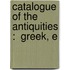 Catalogue Of The Antiquities :  Greek, E