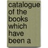 Catalogue Of The Books Which Have Been A