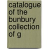 Catalogue Of The Bunbury Collection Of G by Sotheby
