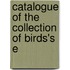 Catalogue Of The Collection Of Birds's E