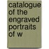 Catalogue Of The Engraved Portraits Of W